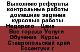 Выполняю рефераты, контрольные работы, домашние задания, курсовые работы. Недорого › Цена ­ 500 - Все города Услуги » Обучение. Курсы   . Ставропольский край,Ессентуки г.